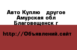 Авто Куплю - другое. Амурская обл.,Благовещенск г.